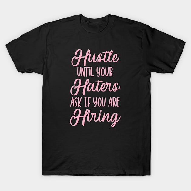 Hustle Until Your Haters Ask If You Are Hiring T-Shirt by TheBlendedRack